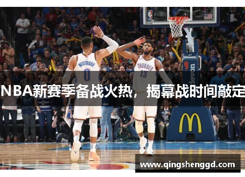 NBA新赛季备战火热，揭幕战时间敲定